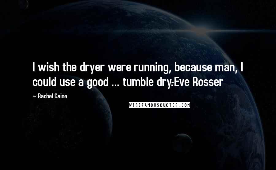Rachel Caine Quotes: I wish the dryer were running, because man, I could use a good ... tumble dry.-Eve Rosser
