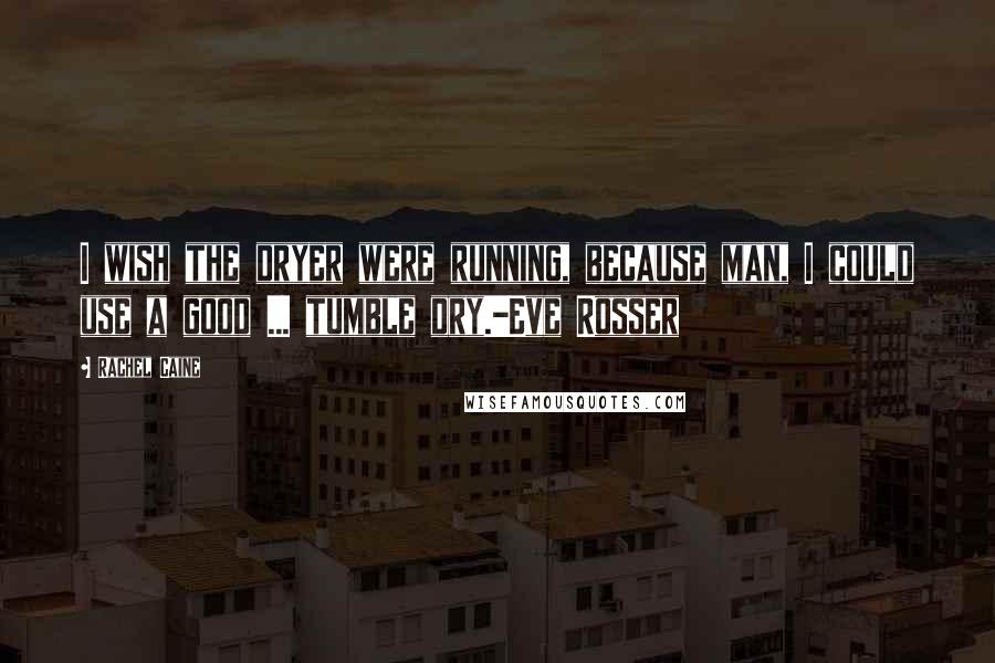 Rachel Caine Quotes: I wish the dryer were running, because man, I could use a good ... tumble dry.-Eve Rosser