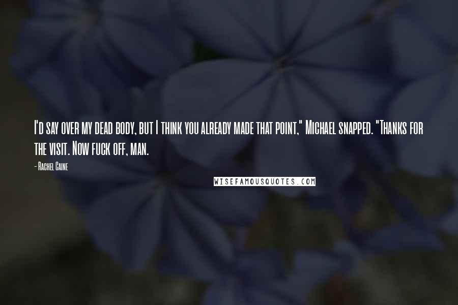 Rachel Caine Quotes: I'd say over my dead body, but I think you already made that point," Michael snapped. "Thanks for the visit. Now fuck off, man.