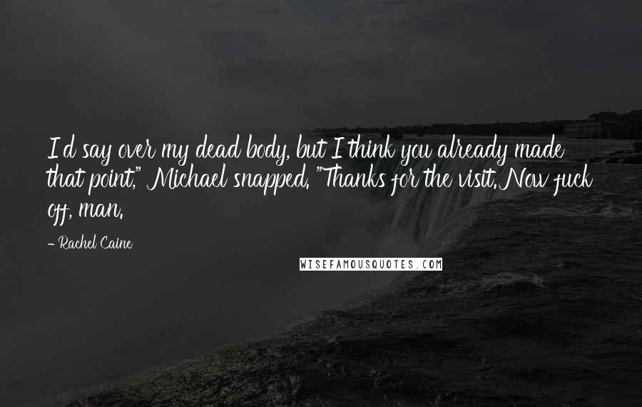 Rachel Caine Quotes: I'd say over my dead body, but I think you already made that point," Michael snapped. "Thanks for the visit. Now fuck off, man.