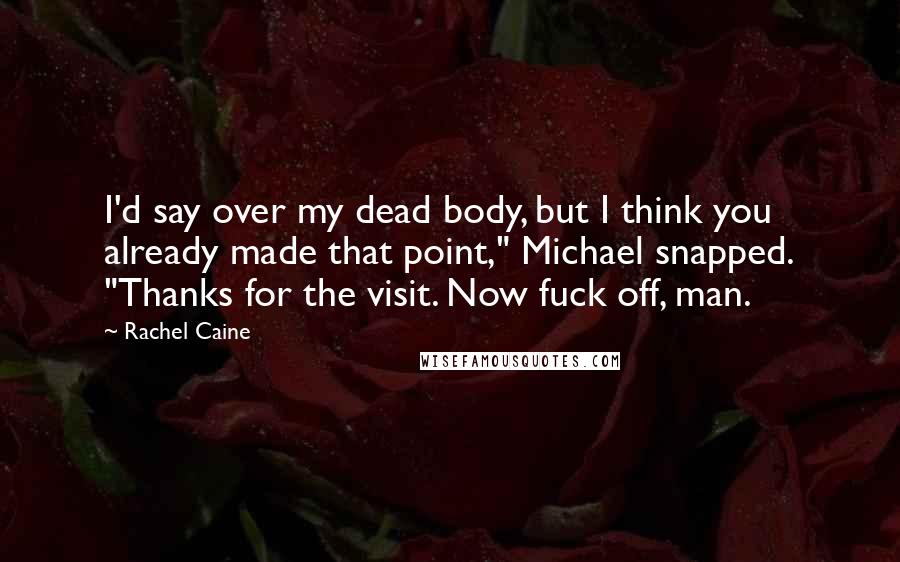 Rachel Caine Quotes: I'd say over my dead body, but I think you already made that point," Michael snapped. "Thanks for the visit. Now fuck off, man.