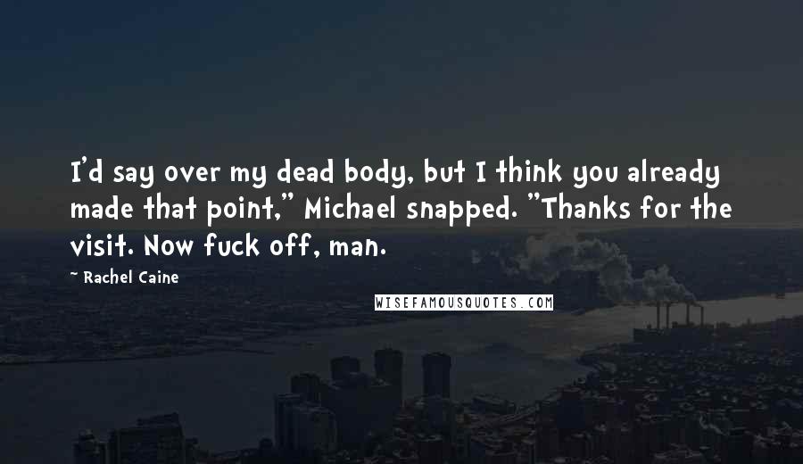 Rachel Caine Quotes: I'd say over my dead body, but I think you already made that point," Michael snapped. "Thanks for the visit. Now fuck off, man.