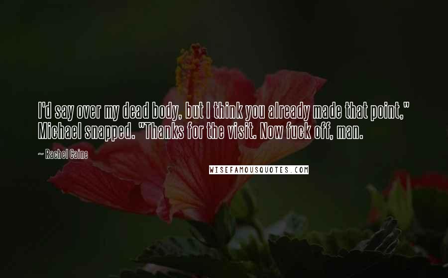 Rachel Caine Quotes: I'd say over my dead body, but I think you already made that point," Michael snapped. "Thanks for the visit. Now fuck off, man.