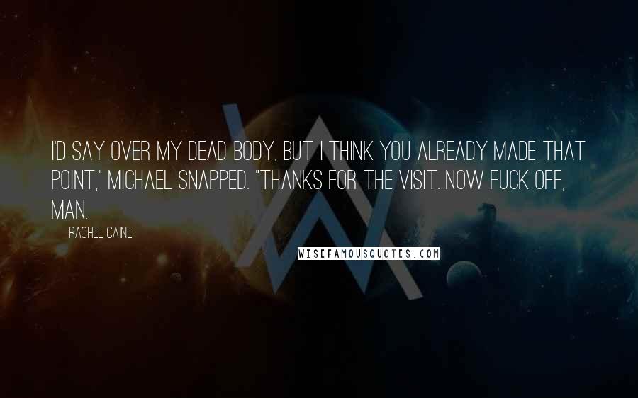 Rachel Caine Quotes: I'd say over my dead body, but I think you already made that point," Michael snapped. "Thanks for the visit. Now fuck off, man.