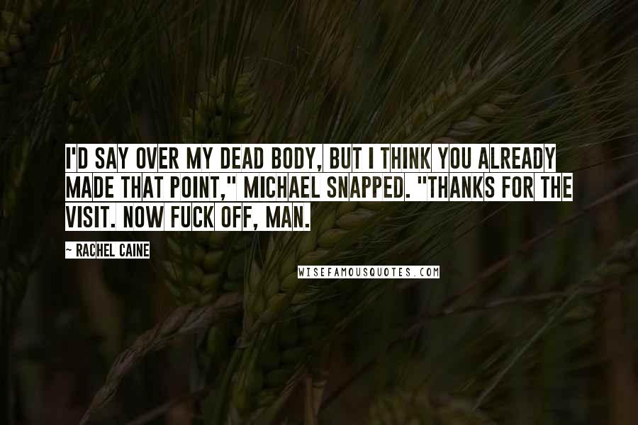 Rachel Caine Quotes: I'd say over my dead body, but I think you already made that point," Michael snapped. "Thanks for the visit. Now fuck off, man.