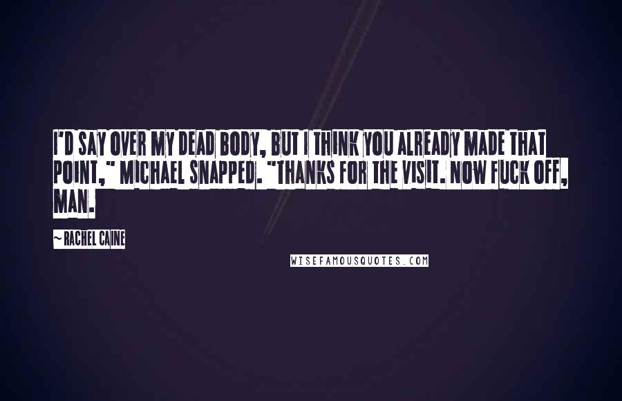 Rachel Caine Quotes: I'd say over my dead body, but I think you already made that point," Michael snapped. "Thanks for the visit. Now fuck off, man.