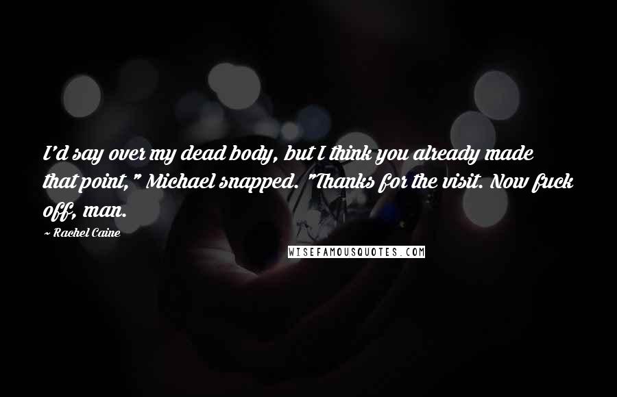 Rachel Caine Quotes: I'd say over my dead body, but I think you already made that point," Michael snapped. "Thanks for the visit. Now fuck off, man.