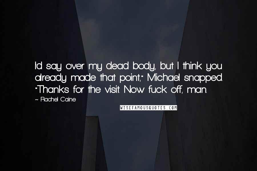 Rachel Caine Quotes: I'd say over my dead body, but I think you already made that point," Michael snapped. "Thanks for the visit. Now fuck off, man.