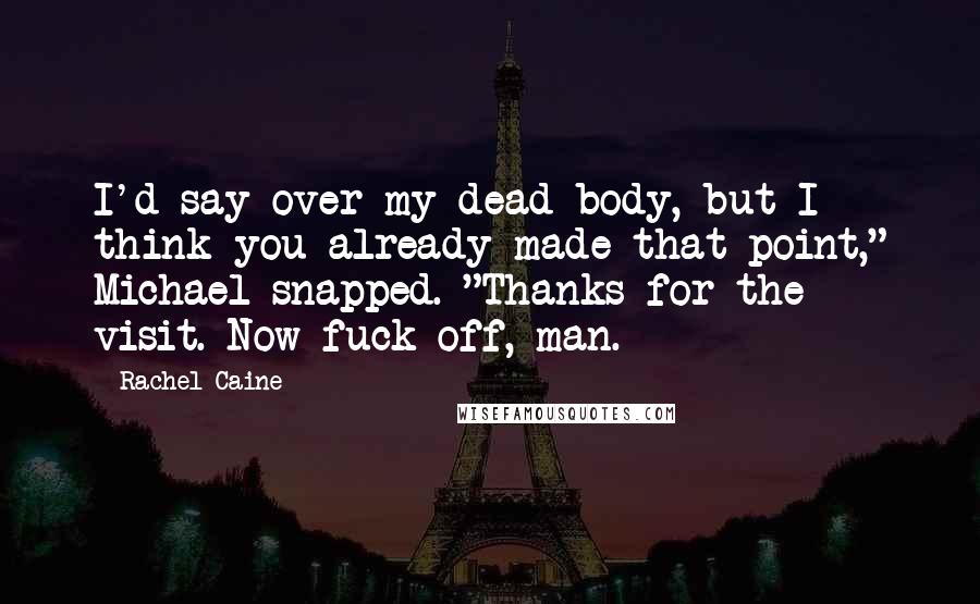 Rachel Caine Quotes: I'd say over my dead body, but I think you already made that point," Michael snapped. "Thanks for the visit. Now fuck off, man.
