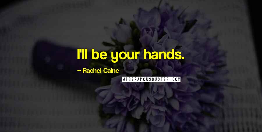 Rachel Caine Quotes: I'll be your hands.