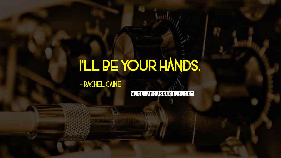 Rachel Caine Quotes: I'll be your hands.