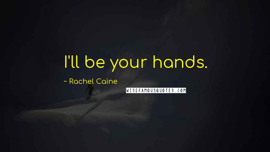 Rachel Caine Quotes: I'll be your hands.