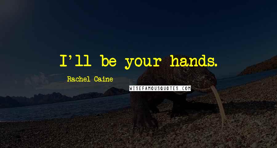 Rachel Caine Quotes: I'll be your hands.