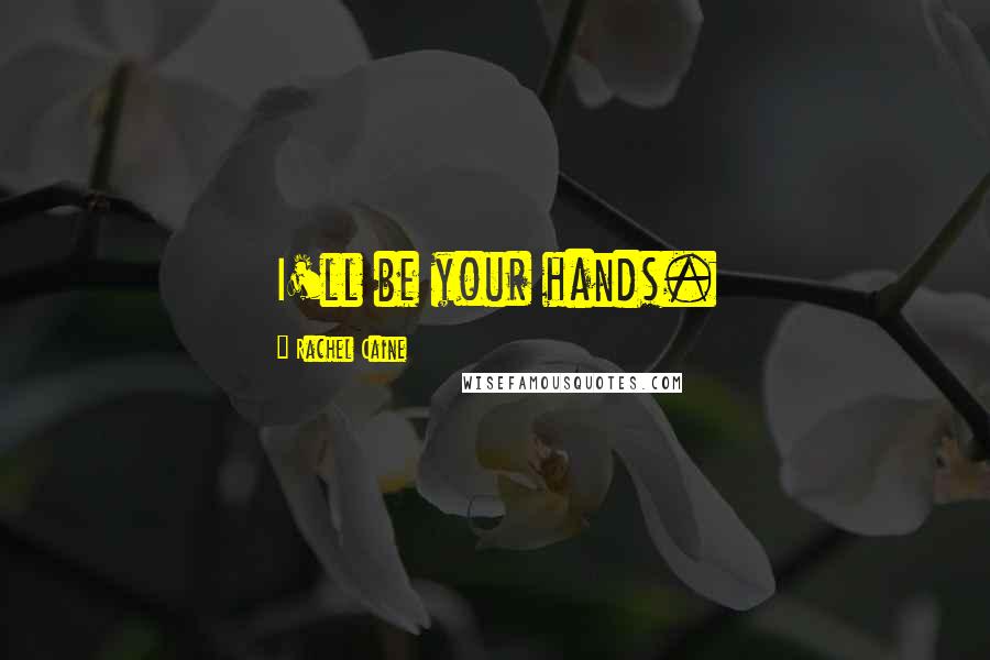 Rachel Caine Quotes: I'll be your hands.