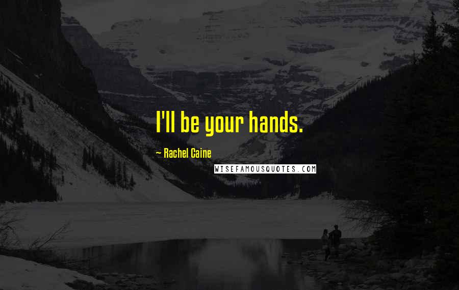 Rachel Caine Quotes: I'll be your hands.