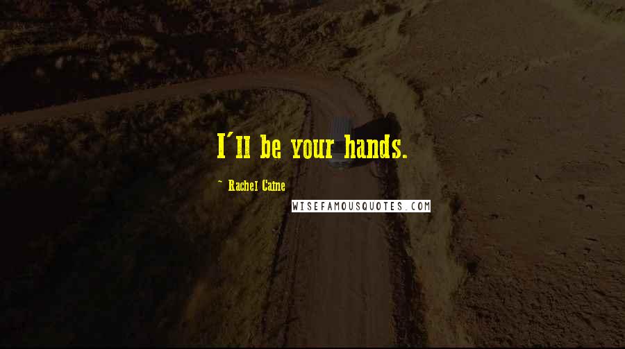 Rachel Caine Quotes: I'll be your hands.