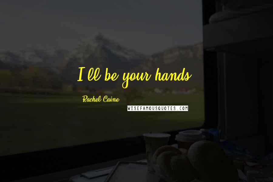 Rachel Caine Quotes: I'll be your hands.