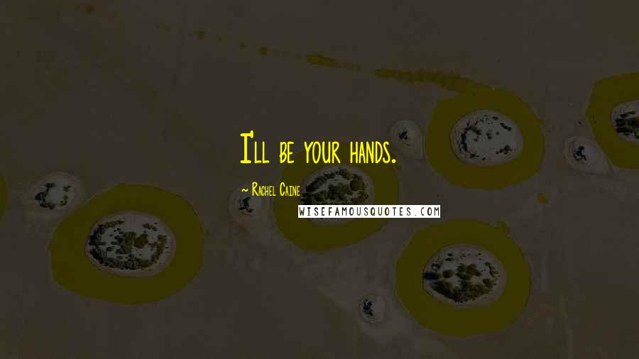 Rachel Caine Quotes: I'll be your hands.