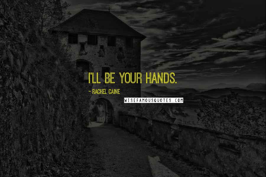 Rachel Caine Quotes: I'll be your hands.