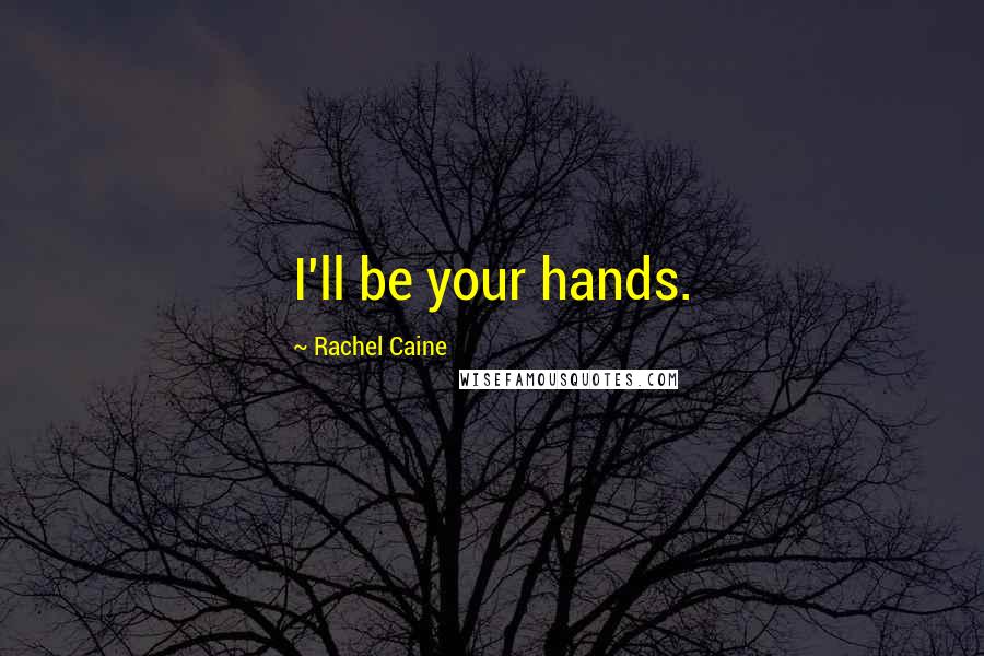 Rachel Caine Quotes: I'll be your hands.