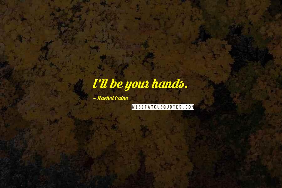 Rachel Caine Quotes: I'll be your hands.