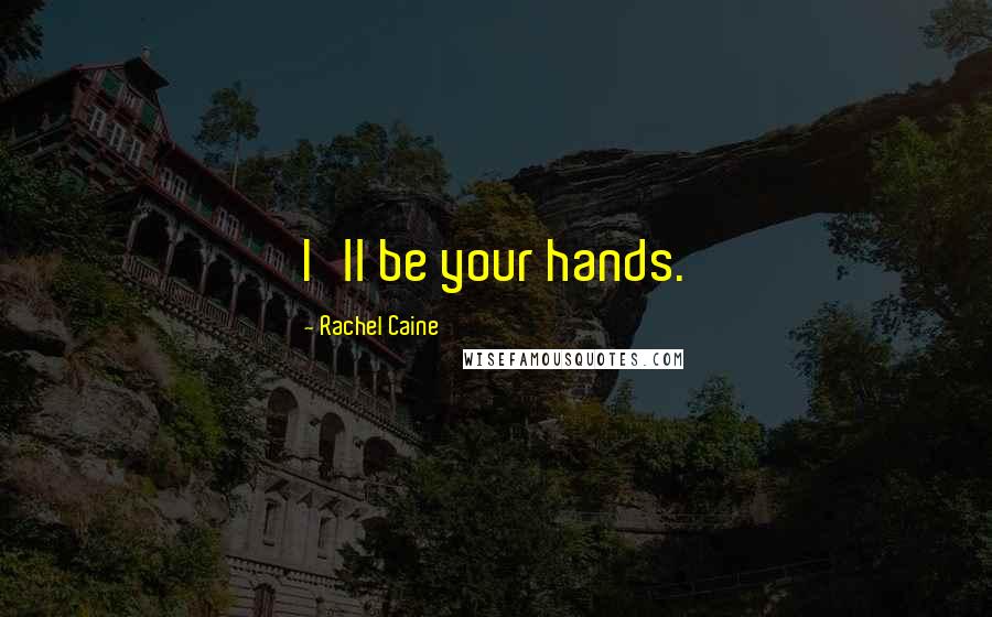 Rachel Caine Quotes: I'll be your hands.