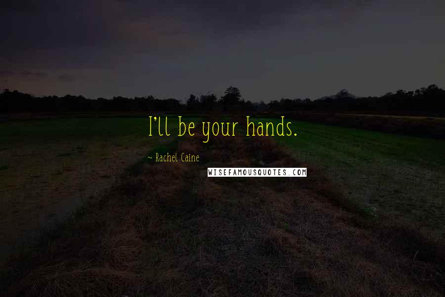 Rachel Caine Quotes: I'll be your hands.