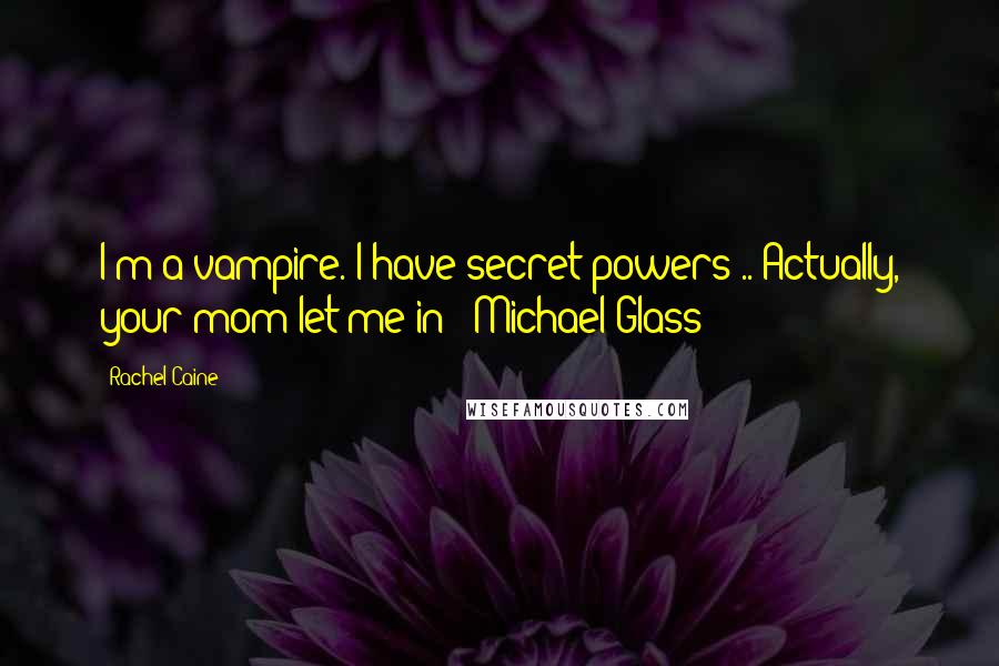 Rachel Caine Quotes: I'm a vampire. I have secret powers".."Actually, your mom let me in" -Michael Glass