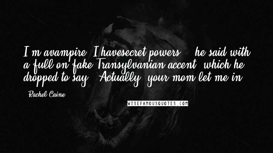 Rachel Caine Quotes: I'm avampire. I havesecret powers ," he said with a full-on fake Transylvanian accent, which he dropped to say, "Actually, your mom let me in.