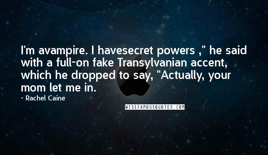 Rachel Caine Quotes: I'm avampire. I havesecret powers ," he said with a full-on fake Transylvanian accent, which he dropped to say, "Actually, your mom let me in.