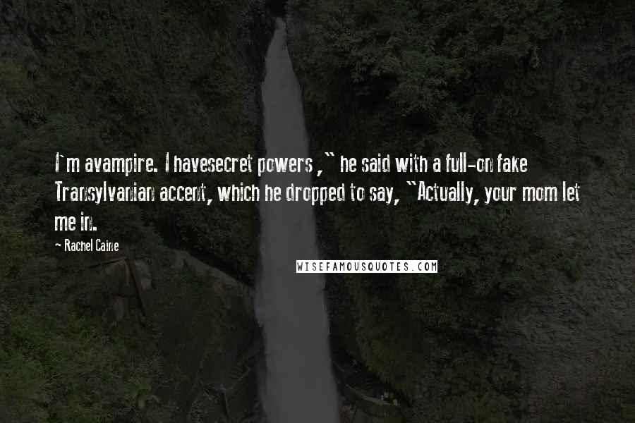 Rachel Caine Quotes: I'm avampire. I havesecret powers ," he said with a full-on fake Transylvanian accent, which he dropped to say, "Actually, your mom let me in.