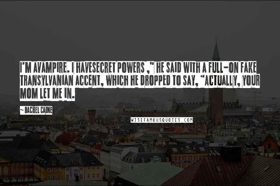 Rachel Caine Quotes: I'm avampire. I havesecret powers ," he said with a full-on fake Transylvanian accent, which he dropped to say, "Actually, your mom let me in.