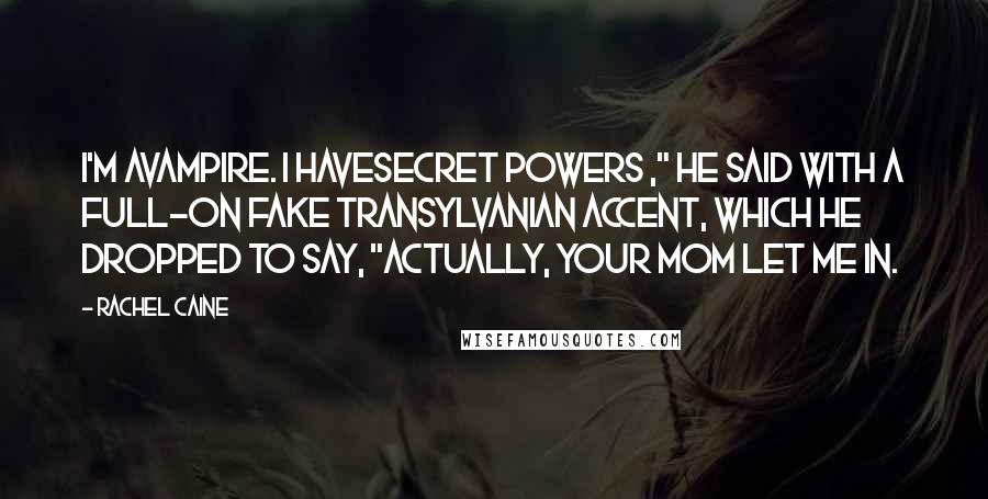 Rachel Caine Quotes: I'm avampire. I havesecret powers ," he said with a full-on fake Transylvanian accent, which he dropped to say, "Actually, your mom let me in.