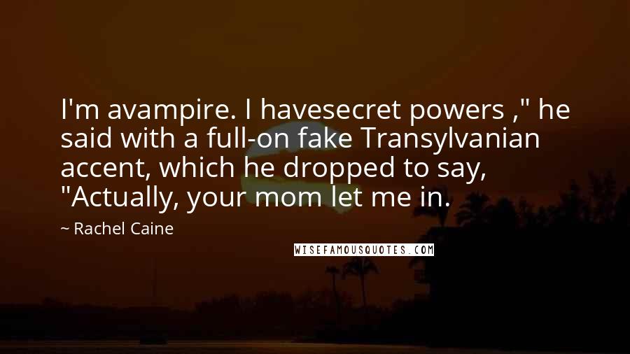 Rachel Caine Quotes: I'm avampire. I havesecret powers ," he said with a full-on fake Transylvanian accent, which he dropped to say, "Actually, your mom let me in.