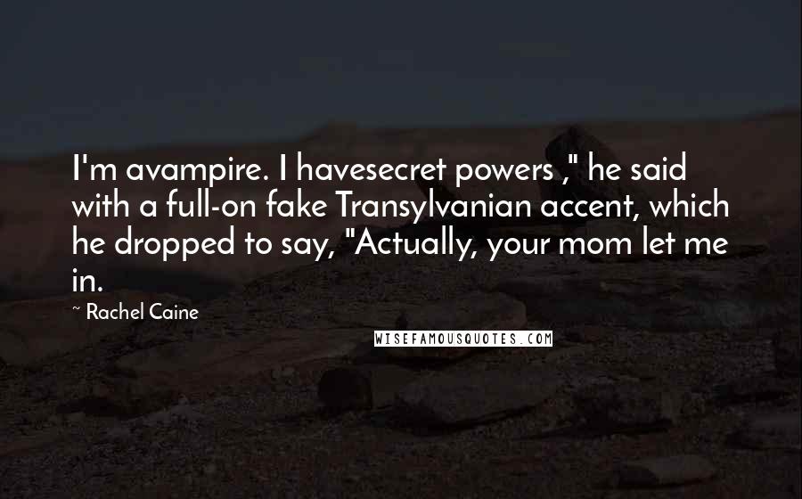 Rachel Caine Quotes: I'm avampire. I havesecret powers ," he said with a full-on fake Transylvanian accent, which he dropped to say, "Actually, your mom let me in.