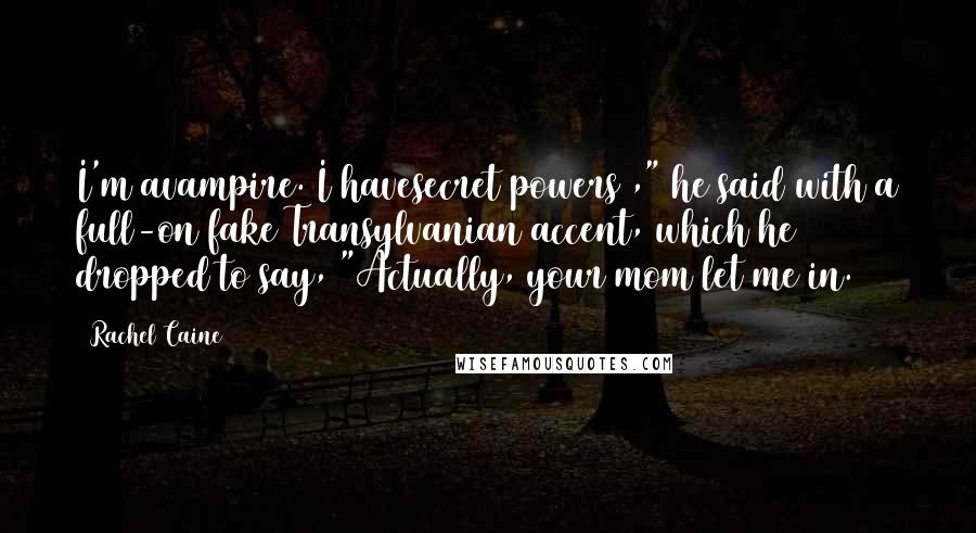 Rachel Caine Quotes: I'm avampire. I havesecret powers ," he said with a full-on fake Transylvanian accent, which he dropped to say, "Actually, your mom let me in.