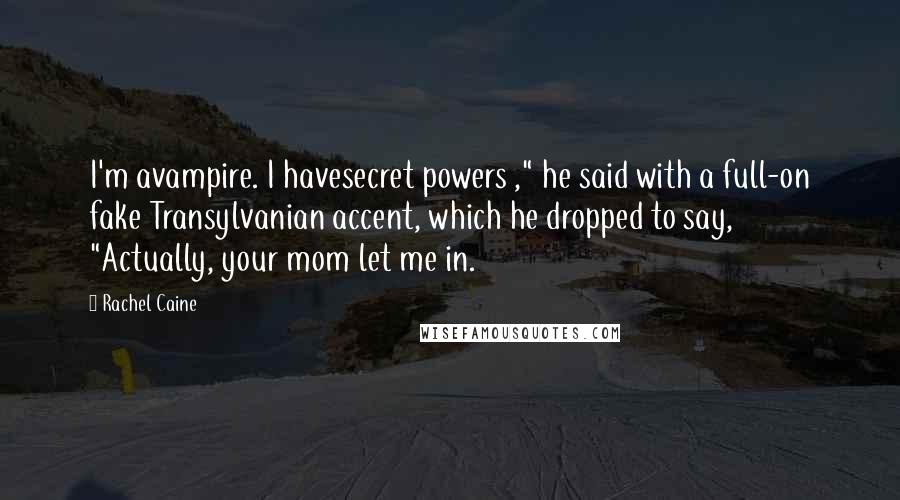 Rachel Caine Quotes: I'm avampire. I havesecret powers ," he said with a full-on fake Transylvanian accent, which he dropped to say, "Actually, your mom let me in.