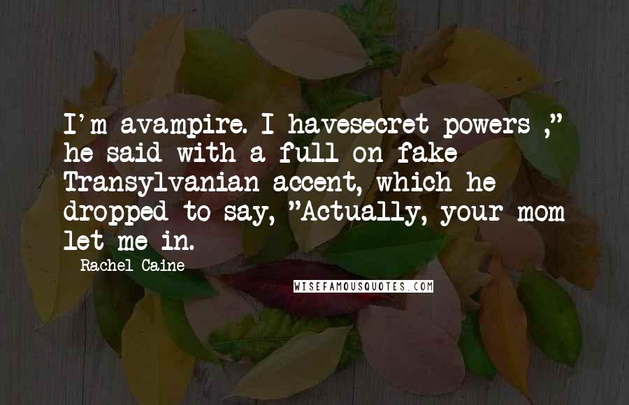 Rachel Caine Quotes: I'm avampire. I havesecret powers ," he said with a full-on fake Transylvanian accent, which he dropped to say, "Actually, your mom let me in.