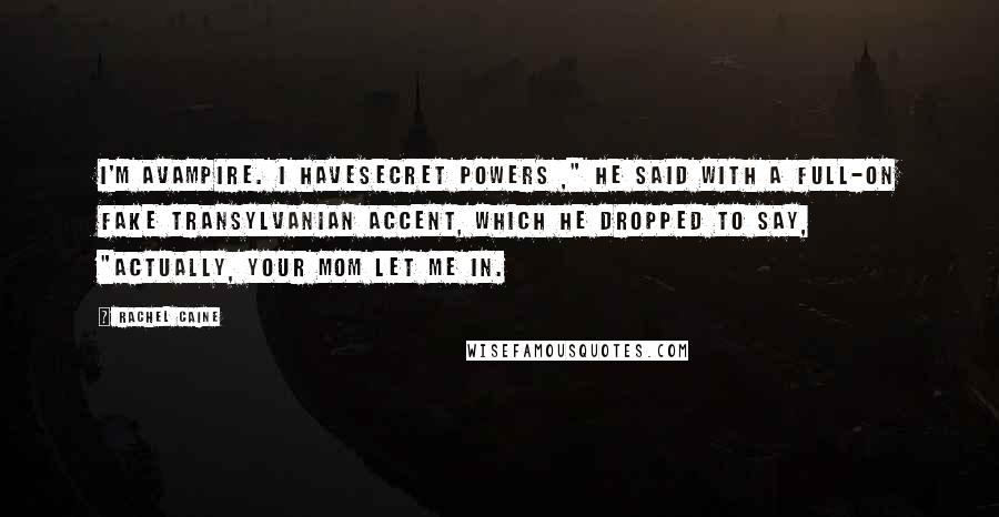 Rachel Caine Quotes: I'm avampire. I havesecret powers ," he said with a full-on fake Transylvanian accent, which he dropped to say, "Actually, your mom let me in.