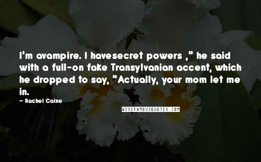 Rachel Caine Quotes: I'm avampire. I havesecret powers ," he said with a full-on fake Transylvanian accent, which he dropped to say, "Actually, your mom let me in.