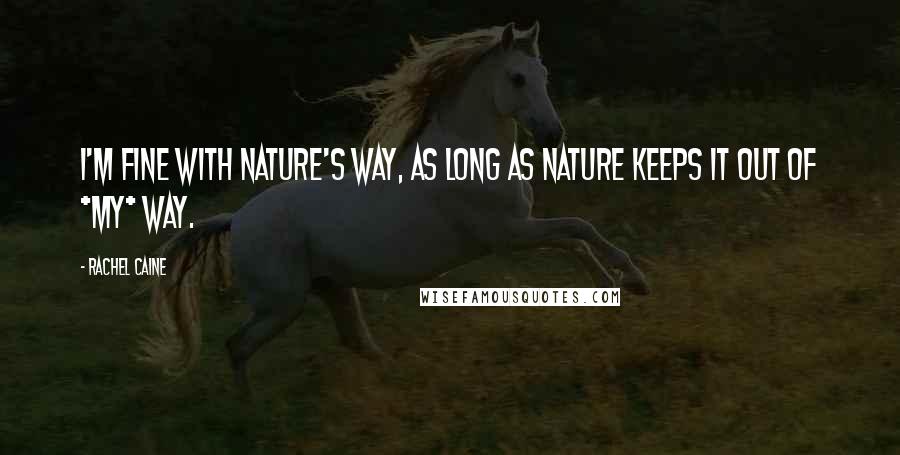 Rachel Caine Quotes: I'm fine with Nature's way, as long as Nature keeps it out of *my* way.