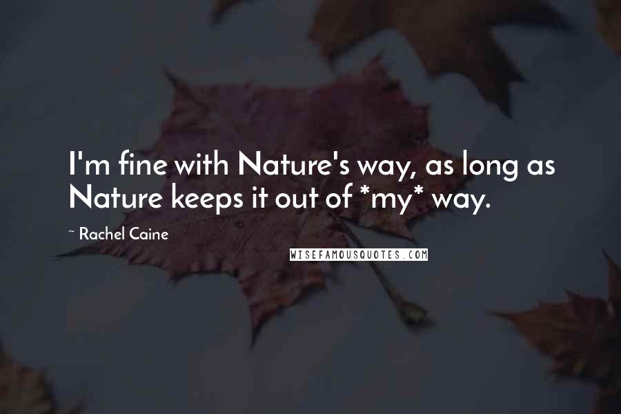 Rachel Caine Quotes: I'm fine with Nature's way, as long as Nature keeps it out of *my* way.