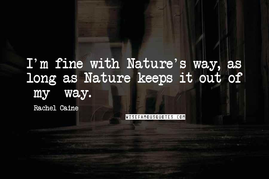 Rachel Caine Quotes: I'm fine with Nature's way, as long as Nature keeps it out of *my* way.