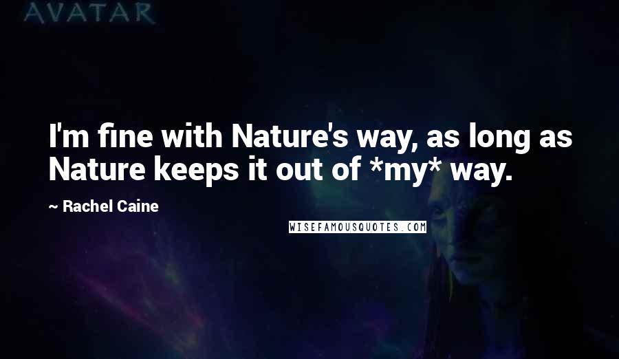 Rachel Caine Quotes: I'm fine with Nature's way, as long as Nature keeps it out of *my* way.