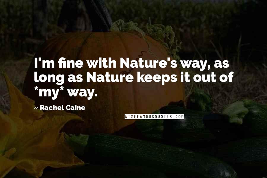 Rachel Caine Quotes: I'm fine with Nature's way, as long as Nature keeps it out of *my* way.