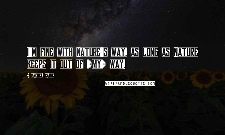 Rachel Caine Quotes: I'm fine with Nature's way, as long as Nature keeps it out of *my* way.