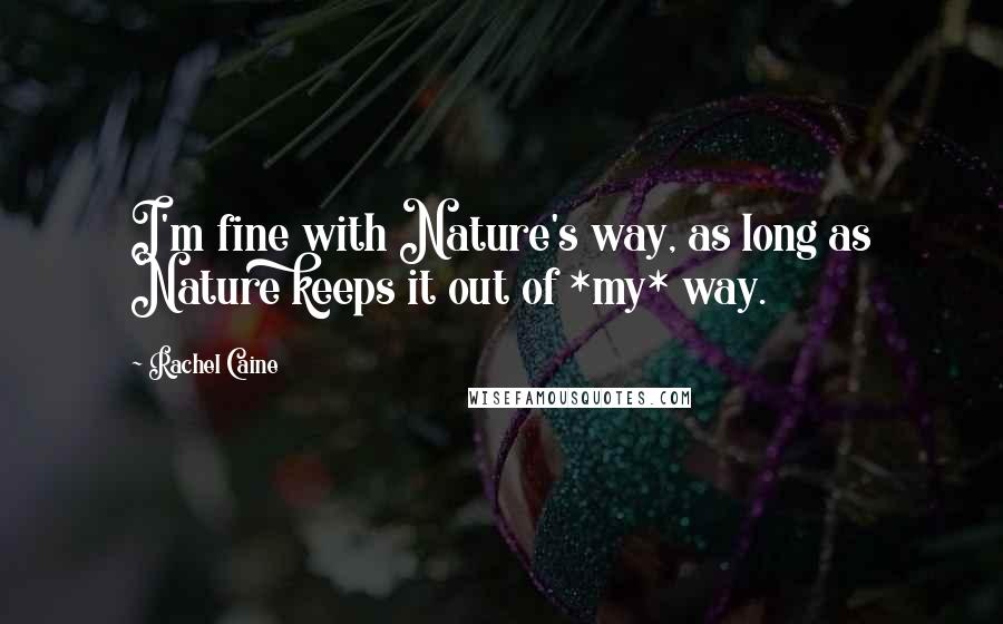 Rachel Caine Quotes: I'm fine with Nature's way, as long as Nature keeps it out of *my* way.