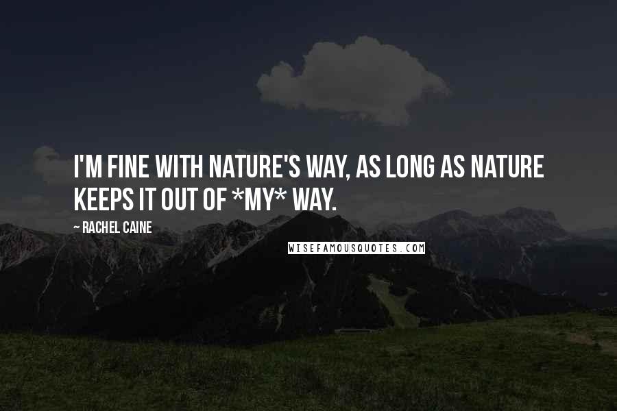 Rachel Caine Quotes: I'm fine with Nature's way, as long as Nature keeps it out of *my* way.