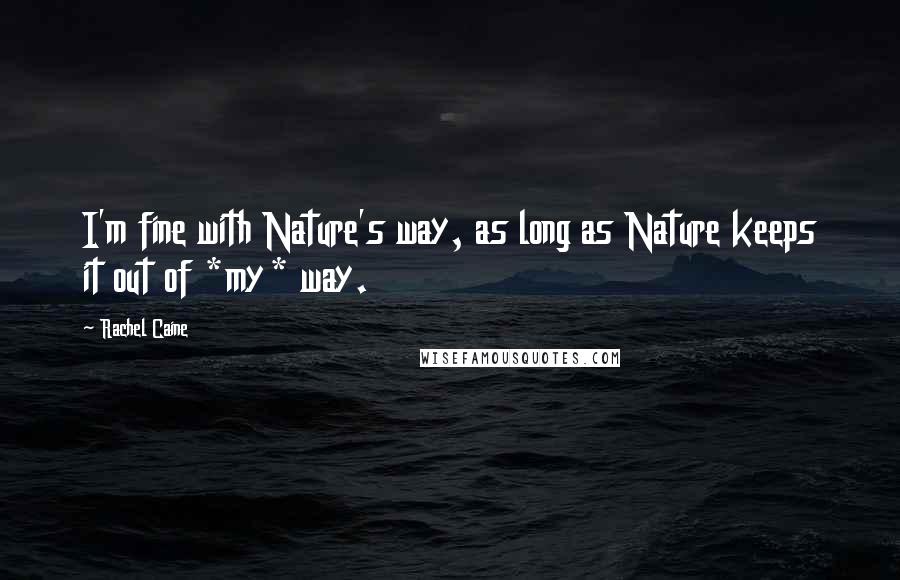 Rachel Caine Quotes: I'm fine with Nature's way, as long as Nature keeps it out of *my* way.