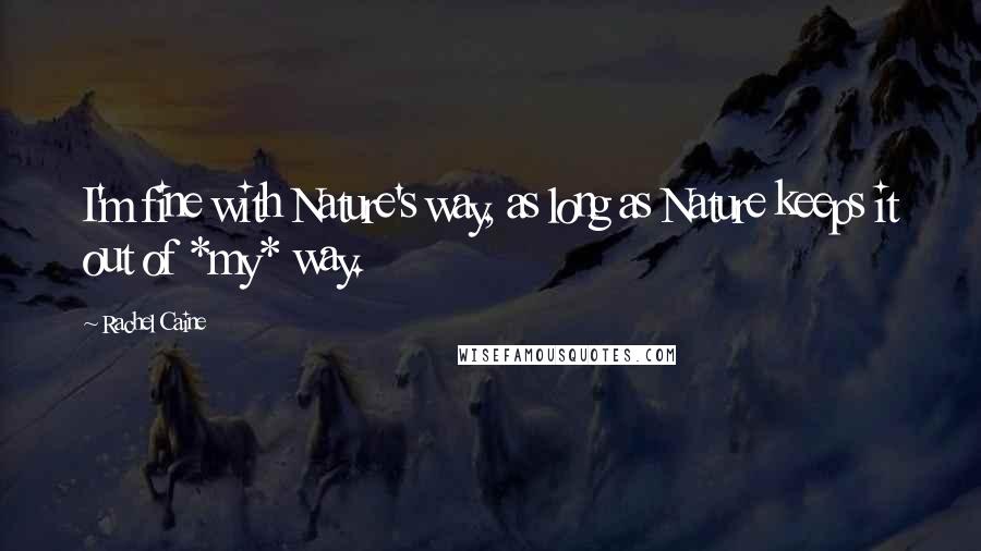 Rachel Caine Quotes: I'm fine with Nature's way, as long as Nature keeps it out of *my* way.
